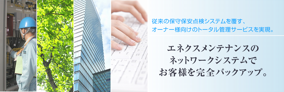 エネクスメンテナンスのネットワークシステムでお客様を完全バックアップ。